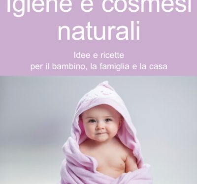Igiene e cosmesi naturali – idee e ricette per il bambino, la famiglia e la casa – Maura Gancitano